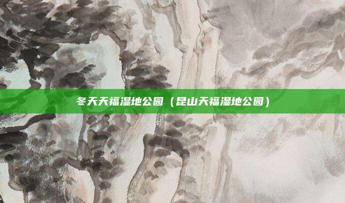 冬天天福湿地公园(昆山天福湿地公园)