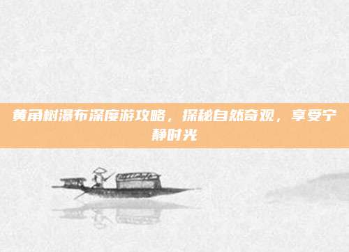 黄角树瀑布深度游攻略，探秘自然奇观，享受宁静时光