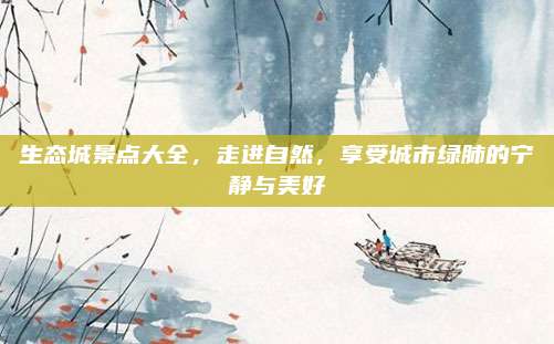 生态城景点大全,走进自然,享受城市绿肺的宁静与美好