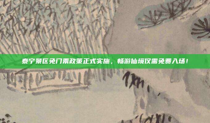 泰宁景区免门票政策正式实施,畅游仙境仅需免费入场!