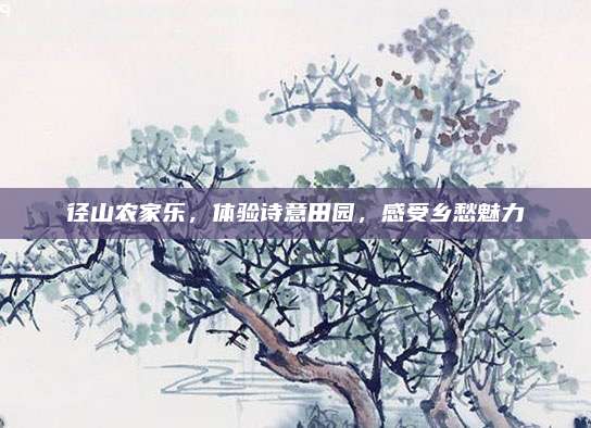 径山农家乐,体验诗意田园,感受乡愁魅力