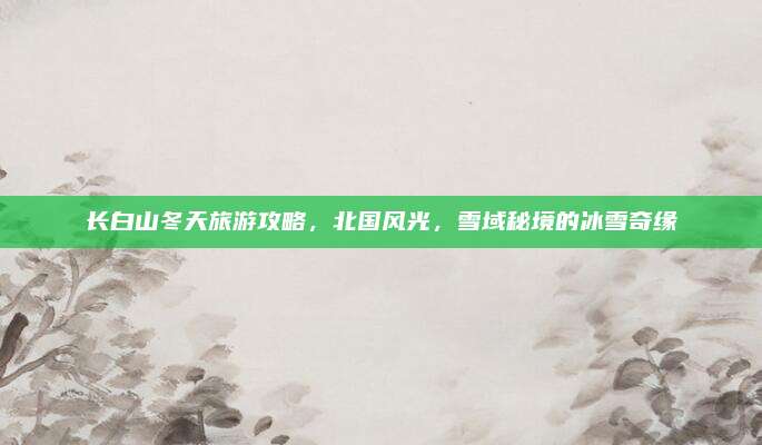 长白山冬天旅游攻略，北国风光，雪域秘境的冰雪奇缘