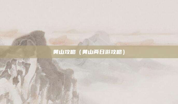 黄山攻略（黄山两日游攻略）
