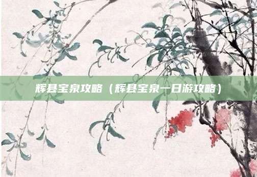 辉县宝泉攻略（辉县宝泉一日游攻略）