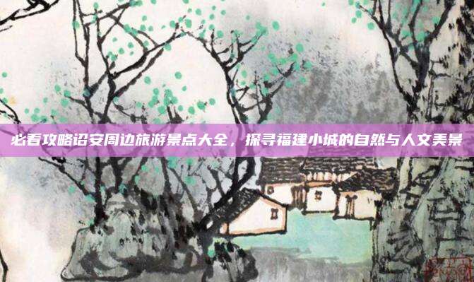 必看攻略诏安周边旅游景点大全,探寻福建小城的自然与人文美景