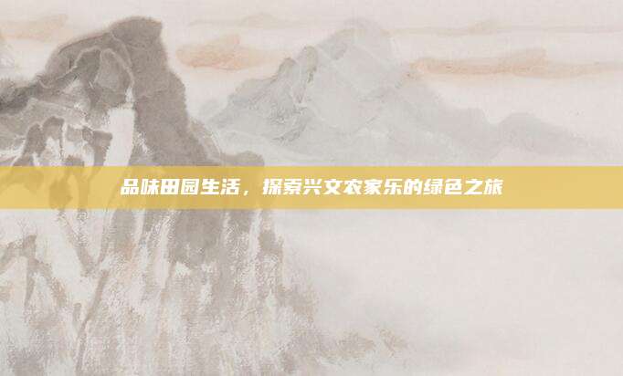 品味田园生活,探索兴文农家乐的绿色之旅