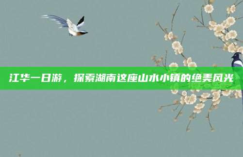 江华一日游,探索湖南这座山水小镇的绝美风光