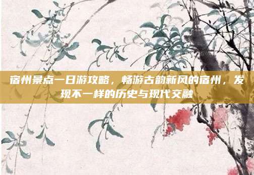 宿州景点一日游攻略,畅游古韵新风的宿州,发现不一样的历史与现代交融
