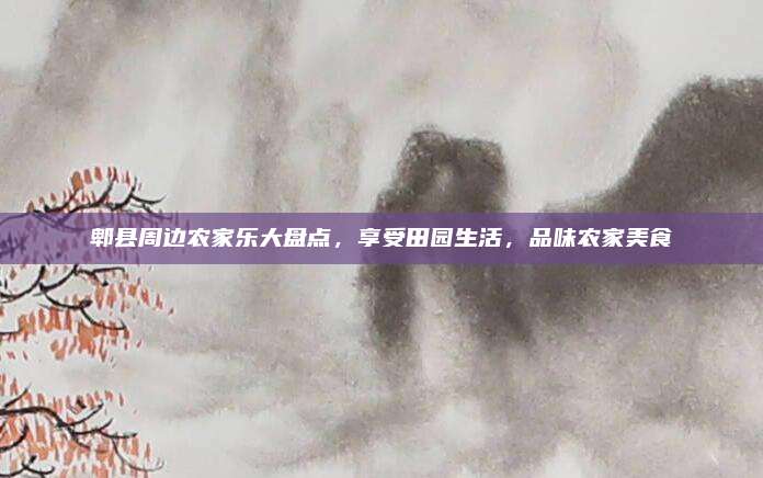 郫县周边农家乐大盘点,享受田园生活,品味农家美食