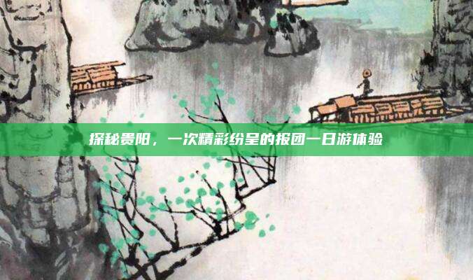 探秘贵阳,一次精彩纷呈的报团一日游体验
