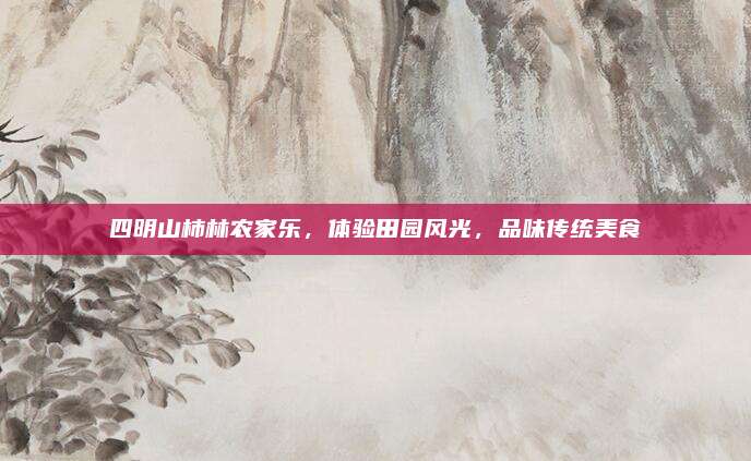 四明山柿林农家乐,体验田园风光,品味传统美食