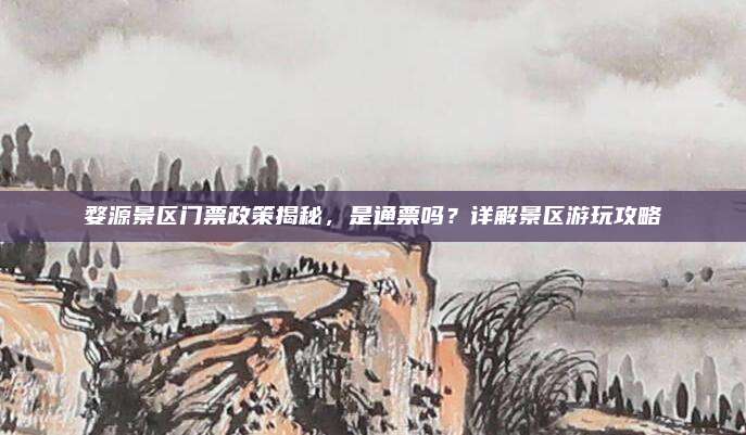 婺源景区门票政策揭秘,是通票吗?详解景区游玩攻略