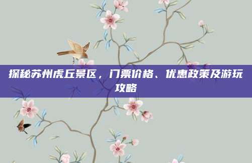 探秘苏州虎丘景区,门票价格、优惠政策及游玩攻略