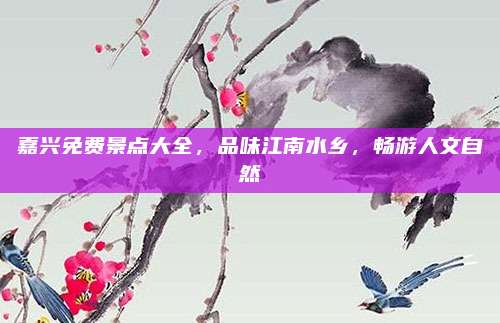 嘉兴免费景点大全，品味江南水乡，畅游人文自然