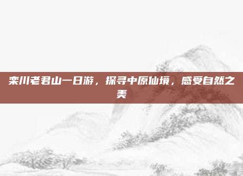 栾川老君山一日游,探寻中原仙境,感受自然之美