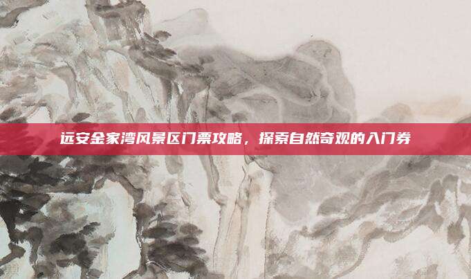 远安金家湾风景区门票攻略,探索自然奇观的入门券