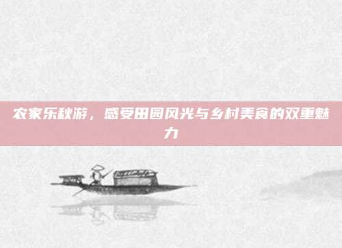 农家乐秋游，感受田园风光与乡村美食的双重魅力