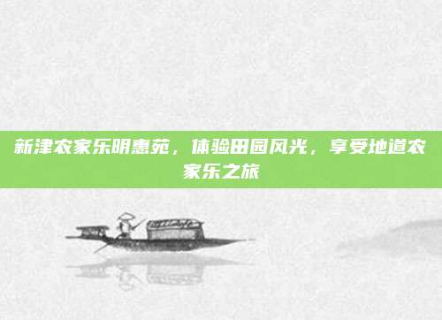 新津农家乐明惠苑，体验田园风光，享受地道农家乐之旅