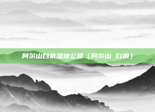 阿尔山白狼湿地公园(阿尔山 白狼)