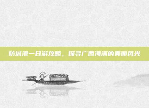 防城港一日游攻略,探寻广西海滨的美丽风光