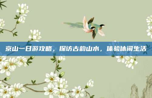 京山一日游攻略，探访古韵山水，体验休闲生活