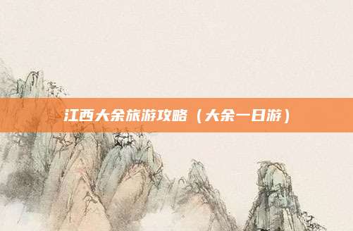 江西大余旅游攻略(大余一日游)