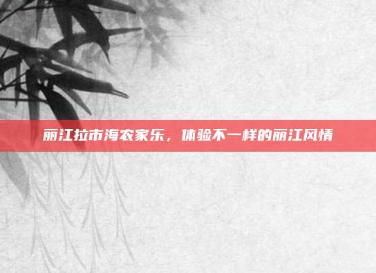 丽江拉市海农家乐,体验不一样的丽江风情