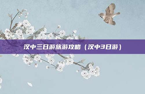 汉中三日游旅游攻略(汉中3日游)