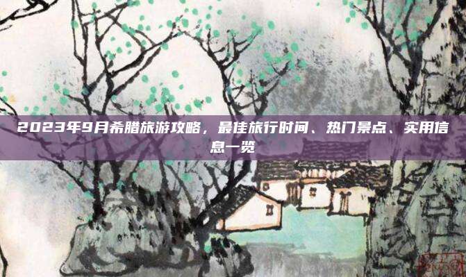 2023年9月希腊旅游攻略,最佳旅行时间、热门景点、实用信息一览