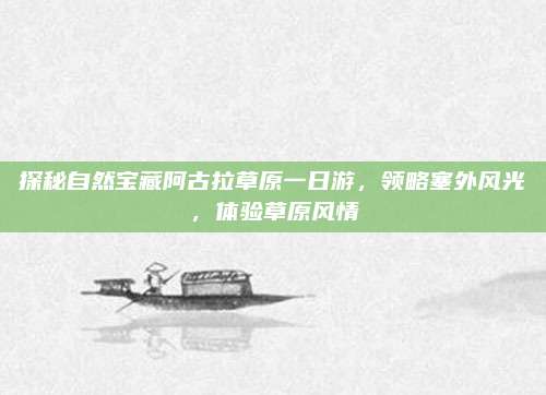 探秘自然宝藏阿古拉草原一日游，领略塞外风光，体验草原风情