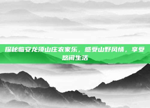 探秘临安龙须山庄农家乐，感受山野风情，享受悠闲生活