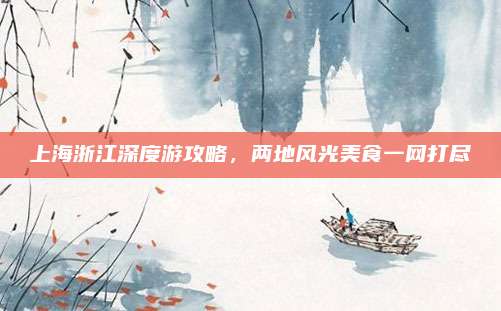 上海浙江深度游攻略，两地风光美食一网打尽