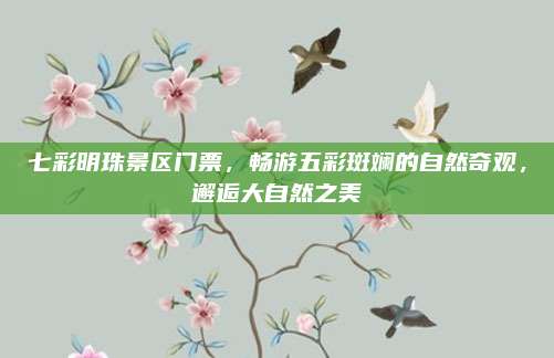 七彩明珠景区门票，畅游五彩斑斓的自然奇观，邂逅大自然之美