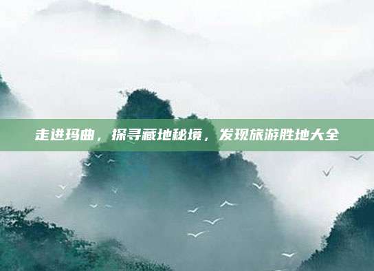 走进玛曲,探寻藏地秘境,发现旅游胜地大全
