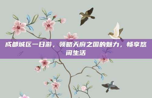 成都城区一日游，领略天府之国的魅力，畅享悠闲生活