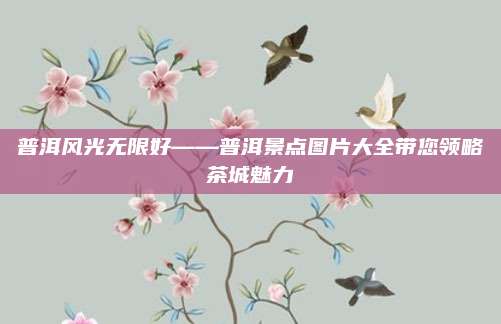 普洱风光无限好——普洱景点图片大全带您领略茶城魅力