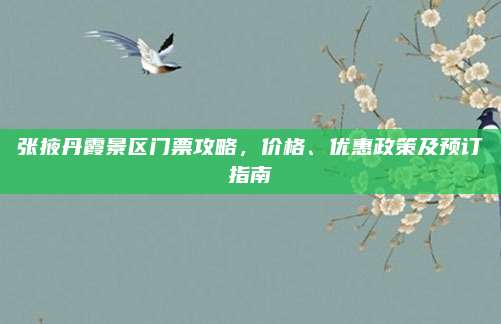 张掖丹霞景区门票攻略，价格、优惠政策及预订指南