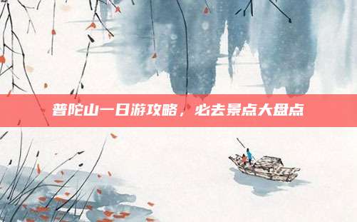 普陀山一日游攻略，必去景点大盘点
