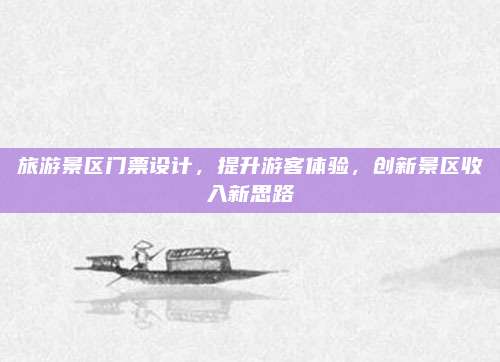 旅游景区门票设计,提升游客体验,创新景区收入新思路