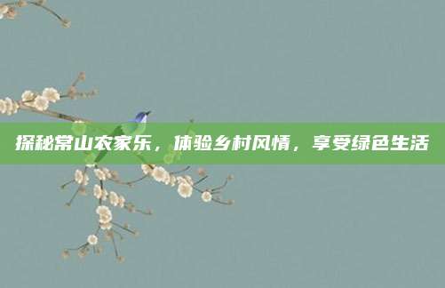 探秘常山农家乐,体验乡村风情,享受绿色生活