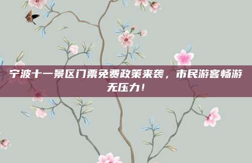 宁波十一景区门票免费政策来袭,市民游客畅游无压力!
