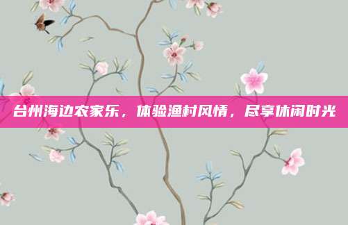 台州海边农家乐,体验渔村风情,尽享休闲时光