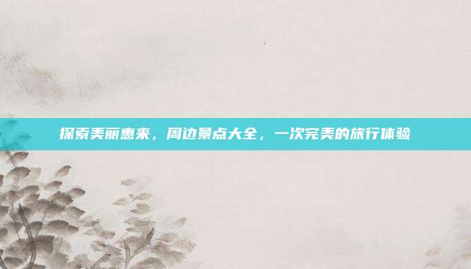 探索美丽惠来,周边景点大全,一次完美的旅行体验