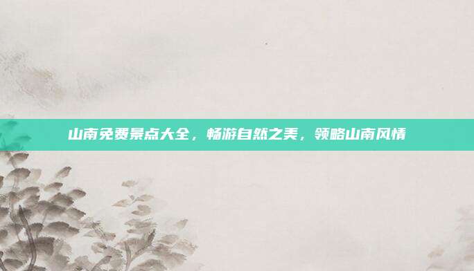 山南免费景点大全,畅游自然之美,领略山南风情