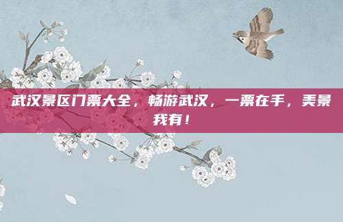 武汉景区门票大全,畅游武汉,一票在手,美景我有!