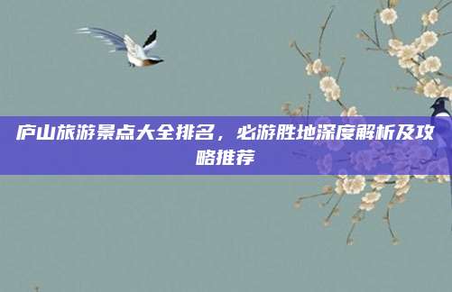 庐山旅游景点大全排名,必游胜地深度解析及攻略推荐