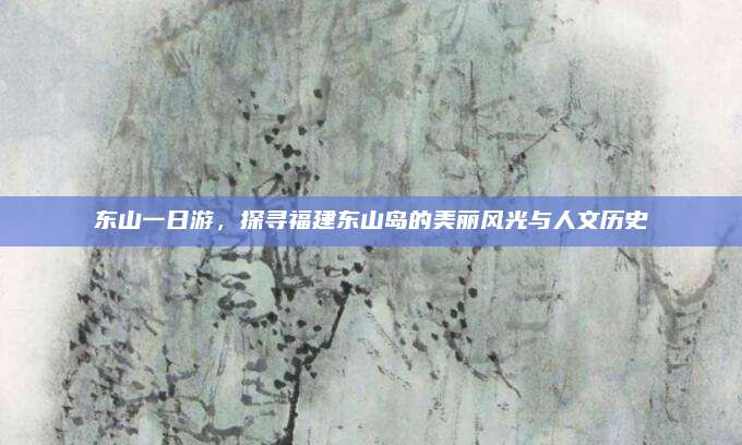 东山一日游，探寻福建东山岛的美丽风光与人文历史