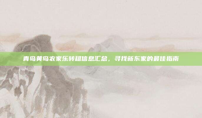 青岛黄岛农家乐转租信息汇总,寻找新东家的最佳指南