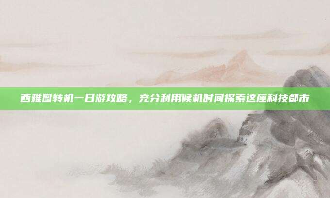 西雅图转机一日游攻略，充分利用候机时间探索这座科技都市