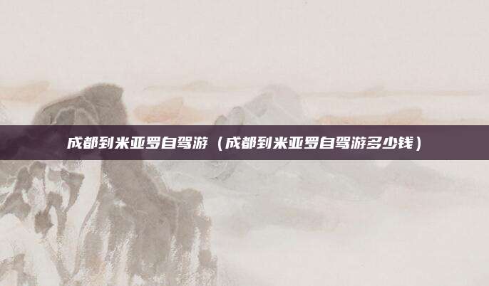 成都到米亚罗自驾游（成都到米亚罗自驾游多少钱）